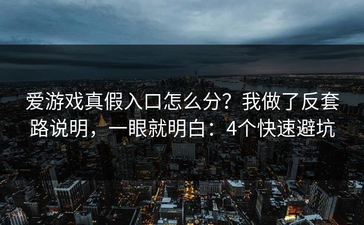 爱游戏真假入口怎么分？我做了反套路说明，一眼就明白：4个快速避坑