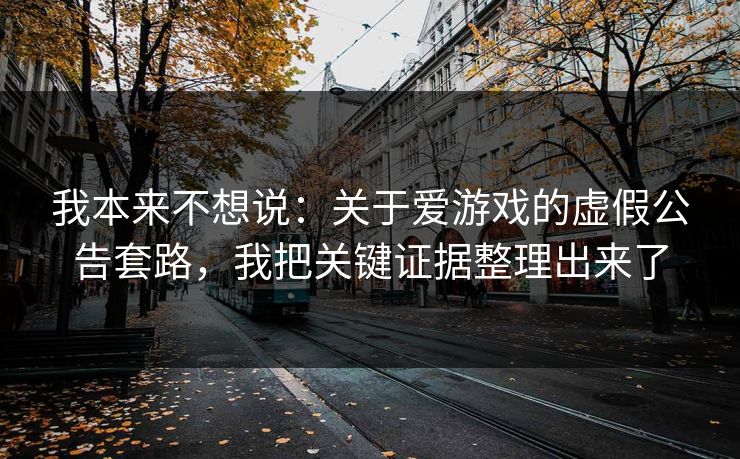 我本来不想说：关于爱游戏的虚假公告套路，我把关键证据整理出来了