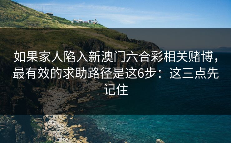 如果家人陷入新澳门六合彩相关赌博，最有效的求助路径是这6步：这三点先记住