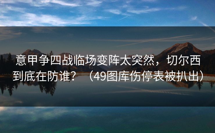 意甲争四战临场变阵太突然，切尔西到底在防谁？（49图库伤停表被扒出）