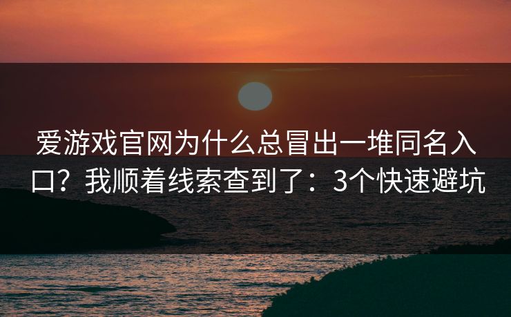 爱游戏官网为什么总冒出一堆同名入口？我顺着线索查到了：3个快速避坑