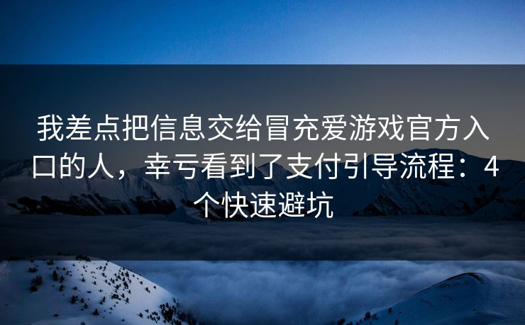 我差点把信息交给冒充爱游戏官方入口的人，幸亏看到了支付引导流程：4个快速避坑
