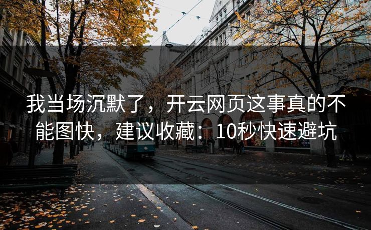 我当场沉默了，开云网页这事真的不能图快，建议收藏：10秒快速避坑