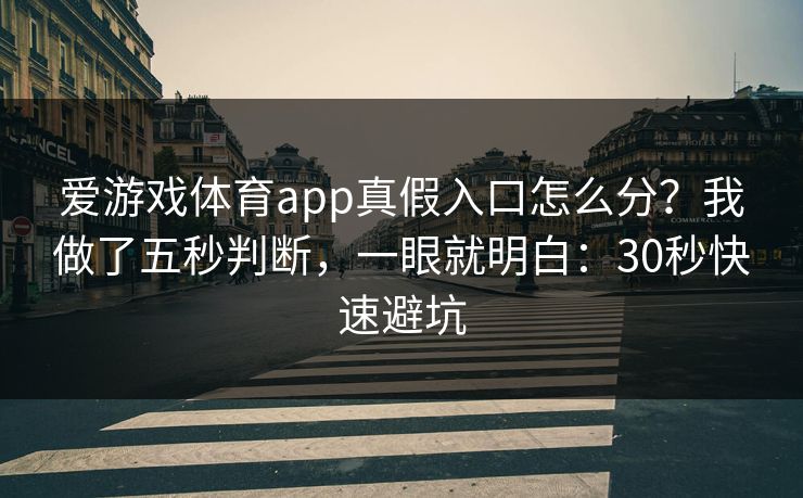 爱游戏体育app真假入口怎么分？我做了五秒判断，一眼就明白：30秒快速避坑