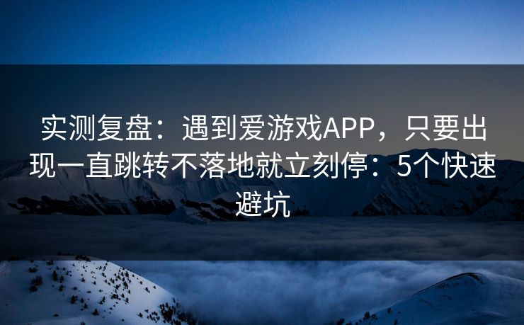 实测复盘:遇到爱游戏APP,只要出现一直跳转不落地就立刻停:5个快速避坑