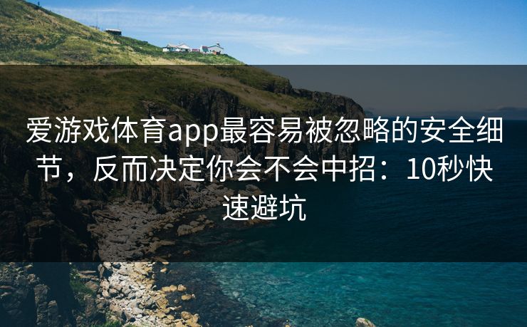 爱游戏体育app最容易被忽略的安全细节,反而决定你会不会中招:10秒快速避坑 爱游戏体育app最容易被忽略的安全细节,反而决定你会不会中招:10秒快速避坑